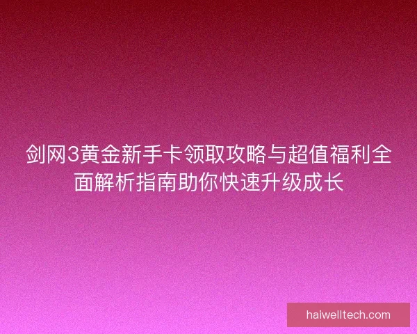 剑网3黄金新手卡领取攻略与超值福利全面解析指南助你快速升级成长