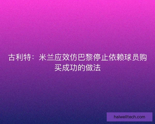 古利特：米兰应效仿巴黎停止依赖球员购买成功的做法